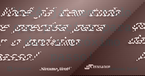 Você já tem tudo que precisa para dar o próximo passo!... Frase de Surama Jurdi.