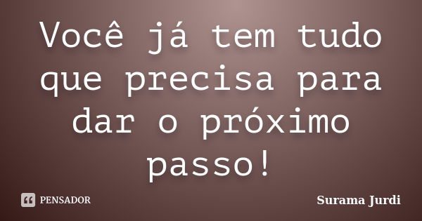 Você já tem tudo que precisa para dar o próximo passo!... Frase de Surama Jurdi.