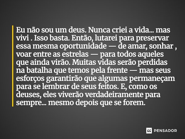 Eu não sou um deus. Nunca criei a vida... mas vivi . Isso basta. Então, lutarei para preservar essa mesma oportunidade — de amar, sonhar , voar entre as estrel... Frase de Surfista Prateado.