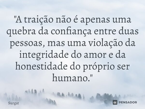 ⁠"A traição não é apenas uma quebra da confiança entre duas pessoas, mas uma violação da integridade do amor e da honestidade do próprio ser humano."... Frase de Surgat.