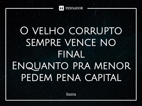 ⁠O velho corrupto sempre vence no final
Enquanto pra menor pedem pena capital... Frase de Surra.
