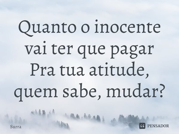 ⁠Quanto o inocente vai ter que pagar
Pra tua atitude, quem sabe, mudar?... Frase de Surra.