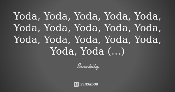 Yoda, Yoda, Yoda, Yoda, Yoda, Yoda, Yoda, Yoda, Yoda, Yoda, Yoda, Yoda, Yoda, Yoda, Yoda, Yoda, Yoda (...)... Frase de Surskity.