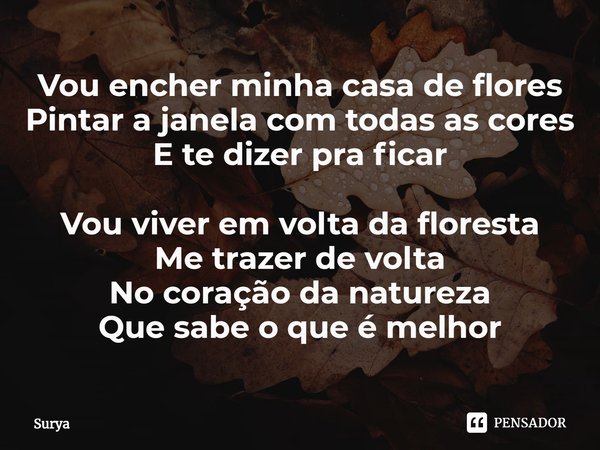 ⁠Vou encher minha casa de flores
Pintar a janela com todas as cores
E te dizer pra ficar
Vou viver em volta da floresta
Me trazer de volta
No coração da naturez... Frase de Surya.