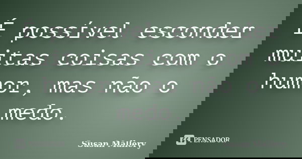 É possível esconder muitas coisas com o humor, mas não o medo.... Frase de Susan Mallery.