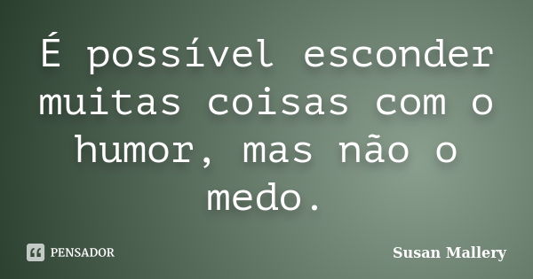 É possível esconder muitas coisas com o humor, mas não o medo.... Frase de Susan Mallery.