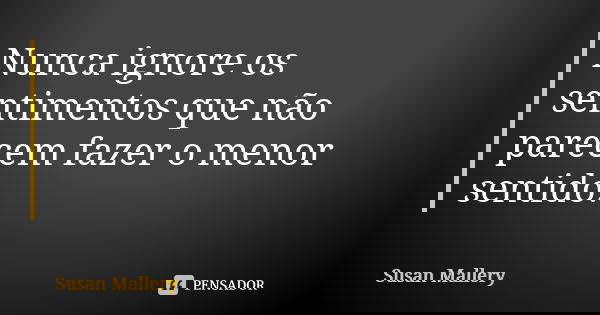 Nunca ignore os sentimentos que não parecem fazer o menor sentido.... Frase de Susan Mallery.