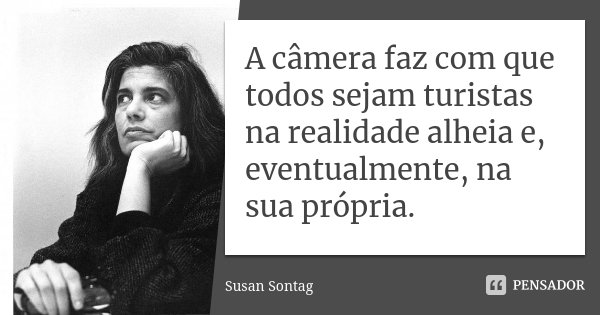 A câmera faz com que todos sejam turistas na realidade alheia e, eventualmente, na sua própria.... Frase de Susan Sontag.