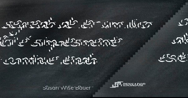 O segredo de ler um livro difícil é simplesmente este: continue lendo.... Frase de Susan Wise Bauer.