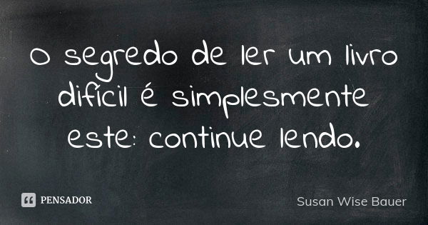 O segredo de ler um livro difícil é simplesmente este: continue lendo.... Frase de Susan Wise Bauer.