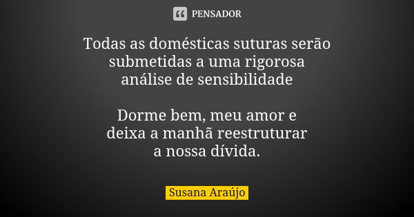 Todas as domésticas suturas serão submetidas a uma rigorosa análise de sensibilidade Dorme bem, meu amor e deixa a manhã reestruturar a nossa dívida.... Frase de Susana Araújo.