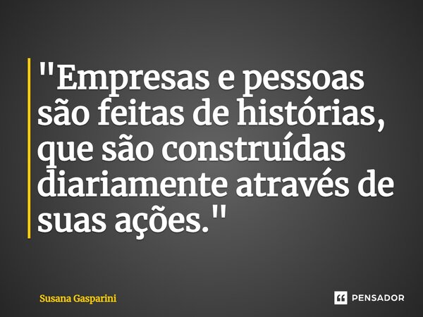 "⁠Empresas e pessoas são feitas de histórias, que são construídas diariamente através de suas ações."... Frase de Susana Gasparini.