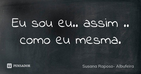 Eu sou eu.. assim .. como eu mesma.... Frase de Susana Raposo- Albufeira.