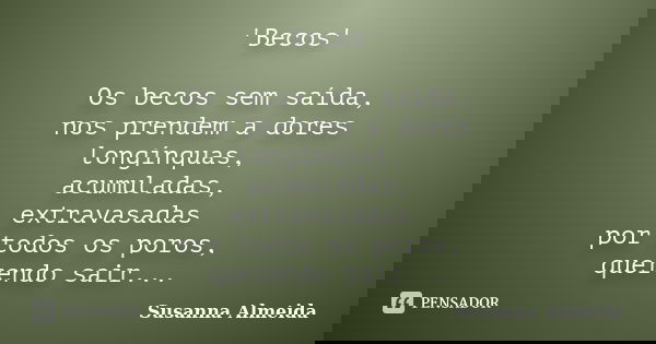 'Becos' Os becos sem saída, nos prendem a dores longínquas, acumuladas, extravasadas por todos os poros, querendo sair...... Frase de Susanna Almeida.