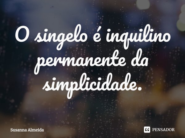 ⁠O singelo é inquilino permanente da simplicidade.... Frase de Susanna Almeida.