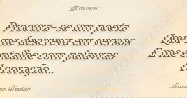 Procura-se um poeta Que me descreva em versos E me entalhe com palavras O coração...... Frase de Susanna Almeida.