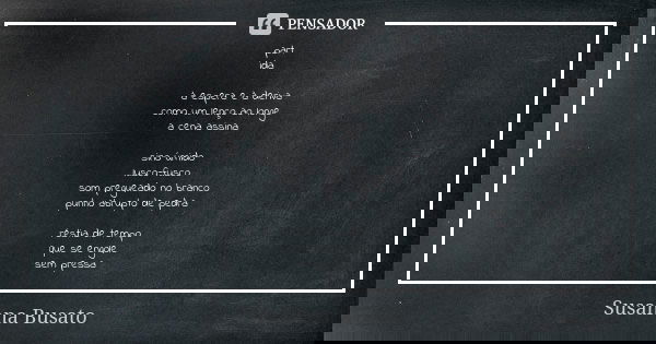 part
ida à espera e à deriva
como um lenço ao longe a cena assina sino úmido lusco-fusco
som pregueado no branco
punho abrupto de pedra réstia de tempo
que se e... Frase de Susanna Busato.