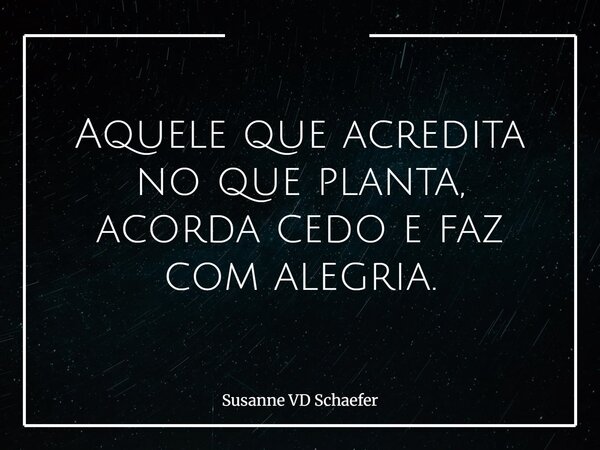 Aquele que acredita no que planta, acorda cedo e faz com alegria.... Frase de Susanne-VD-Schaefer.