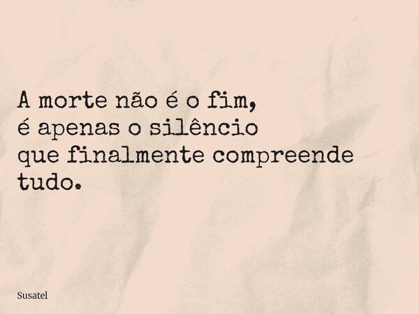 A morte não é o fim, é apenas o silêncio que finalmente compreende tudo.... Frase de Susatel.