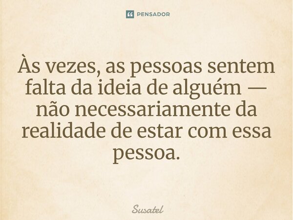 ⁠Às vezes, as pessoas sentem falta da ideia de alguém — não necessariamente da realidade de estar com essa pessoa.... Frase de Susatel.