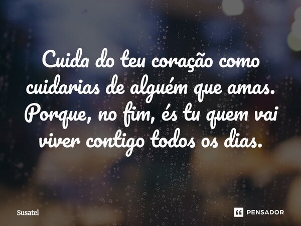 ⁠Cuida do teu coração como cuidarias de alguém que amas. Porque, no fim, és tu quem vai viver contigo todos os dias.... Frase de Susatel.