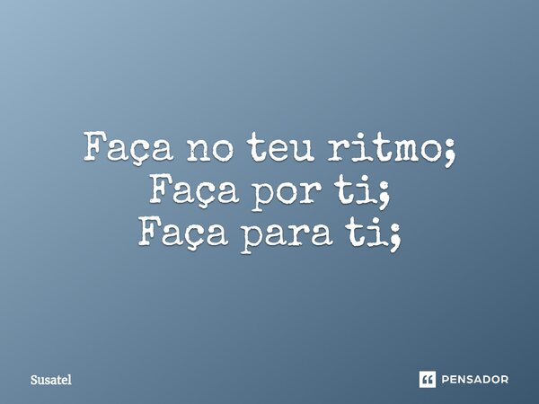⁠Faça no teu ritmo; Faça por ti; Faça para ti;... Frase de Susatel.