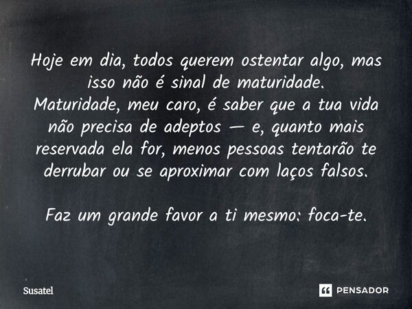 ⁠Hoje em dia, todos querem ostentar algo, mas isso não é sinal de maturidade. Maturidade, meu caro, é saber que a tua vida não precisa de adeptos — e, quanto ma... Frase de Susatel.