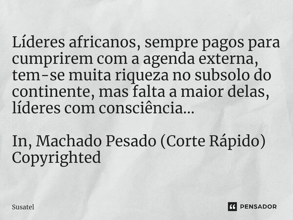 ⁠Líderes africanos, sempre pagos para cumprirem com a agenda externa, tem-se muita riqueza no subsolo do continente, mas falta a maior delas, líderes com consci... Frase de Susatel.