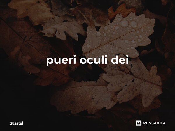 O alto grau infantilidade da Humanidade é com certeza de assustar! In, pueri oculi dei... Frase de Susatel.