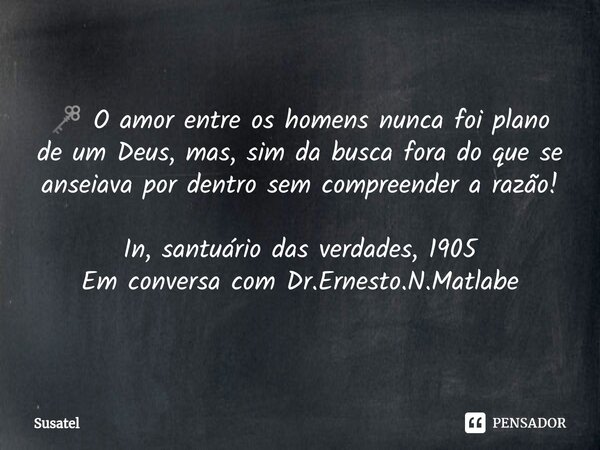 ⁠🗝 O amor entre os homens nunca foi plano de um Deus, mas, sim da busca fora do que se anseiava por dentro sem compreender a razão! In, santuário das verdades, ... Frase de Susatel.