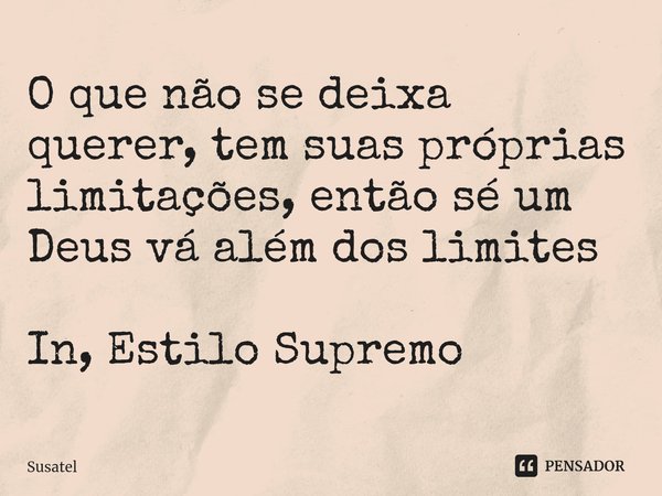 ⁠O que não se deixa querer, tem suas próprias limitações, então sé um Deus vá além dos limites In, Estilo Supremo... Frase de Susatel.