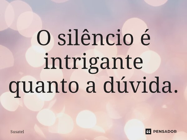 ⁠O silêncio é intrigante quanto a dúvida.... Frase de Susatel.