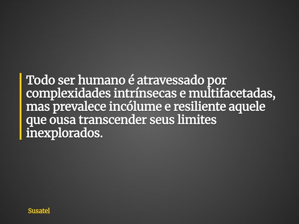 Todo ser humano é atravessado por complexidades intrínsecas e multifacetadas, mas prevalece incólume e resiliente aquele que ousa transcender seus limites inexp... Frase de Susatel.