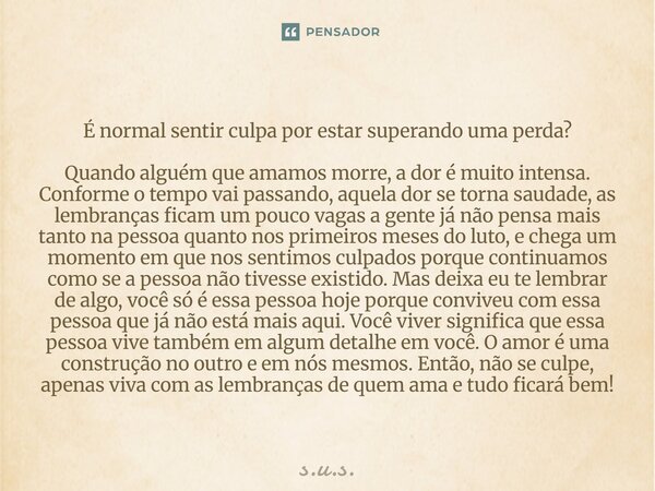 É normal sentir culpa por estar superando uma perda? Quando alguém que amamos morre, a dor é muito intensa. Conforme o tempo vai passando, aquela dor se torna s... Frase de s.u.s..