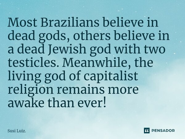 ⁠Most Brazilians believe in dead gods, others believe in a dead Jewish god with two testicles. Meanwhile, the living god of capitalist religion remains more awa... Frase de Susi Luiz..