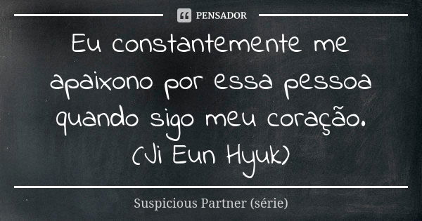 Eu constantemente me apaixono por essa pessoa quando sigo meu coração. (Ji Eun Hyuk)... Frase de Suspicious Partner (série).