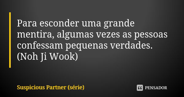 Para esconder uma grande mentira, algumas vezes as pessoas confessam pequenas verdades. (Noh Ji Wook)... Frase de Suspicious Partner (série).