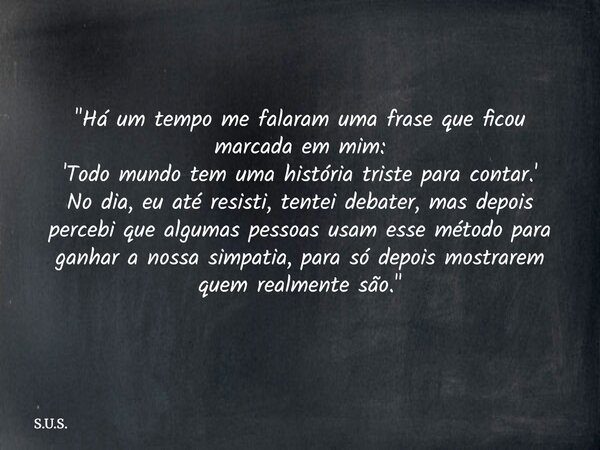 "Há um tempo me falaram uma frase que ficou marcada em mim: 'Todo mundo tem uma história triste para contar.' No dia, eu até resisti, tentei debater, mas d... Frase de S.U.S..