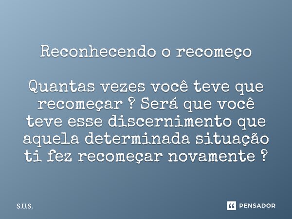 Reconhecendo o recomeço ⁠ Quantas vezes você teve que recomeçar ? Será que você teve esse discernimento que aquela determinada situação ti fez recomeçar novamen... Frase de s.u.s..