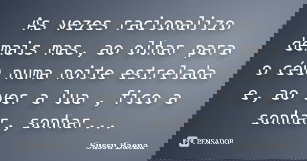 As vezes racionalizo demais mas, ao olhar para o céu numa noite estrelada e, ao ver a lua , fico a sonhar, sonhar...... Frase de Sussu Baena.