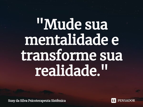 ⁠"Mude sua mentalidade e transforme sua realidade."... Frase de Susy da Silva Psicoterapeuta Sistêmica.