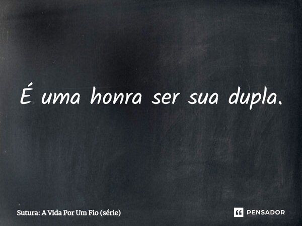 ⁠É uma honra ser sua dupla.... Frase de Sutura: A Vida Por Um Fio (série).