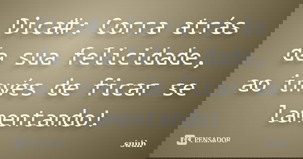 Dica#: Corra atrás da sua felicidade, ao invés de ficar se lamentando!... Frase de suuh.