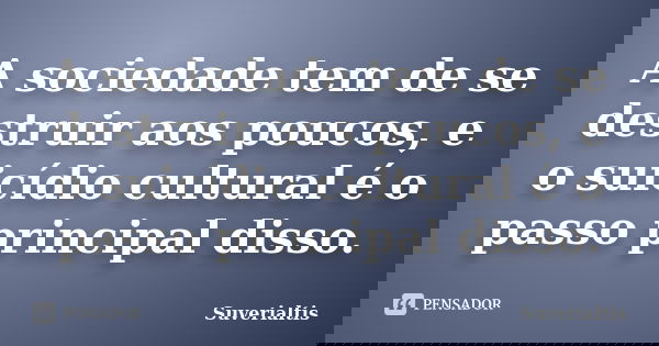 A sociedade tem de se destruir aos poucos, e o suicídio cultural é o passo principal disso.... Frase de Suverialtis.