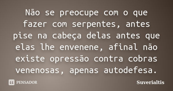 Não se preocupe com o que fazer com serpentes, antes pise na cabeça delas antes que elas lhe envenene, afinal não existe opressão contra cobras venenosas, apena... Frase de Suverialtis.