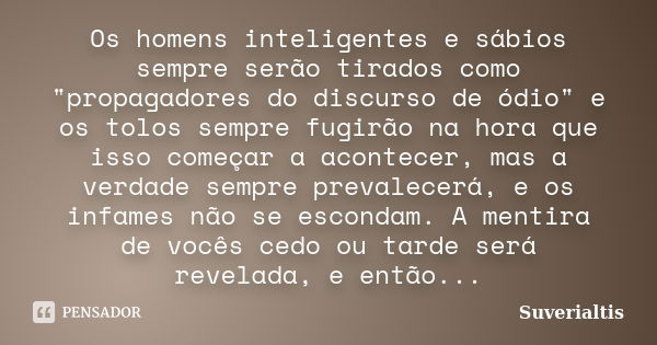 Os homens inteligentes e sábios sempre serão tirados como "propagadores do discurso de ódio" e os tolos sempre fugirão na hora que isso começar a acon... Frase de Suverialtis.