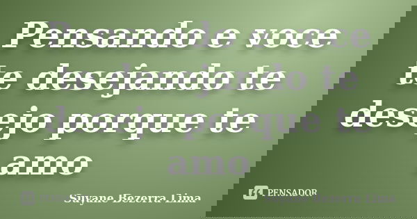 Pensando e voce te desejando te desejo porque te amo... Frase de Suyane Bezerra Lima.