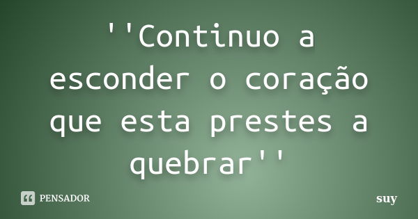 ''Continuo a esconder o coração que esta prestes a quebrar''... Frase de suy.