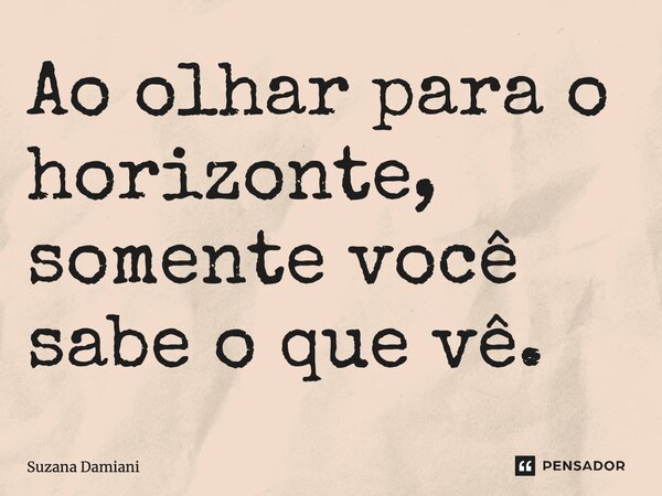 ⁠Ao olhar para o horizonte, somente você sabe o que vê.... Frase de Suzana Damiani.