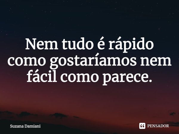 ⁠Nem tudo é rápido como gostaríamos nem fácil como parece.... Frase de Suzana Damiani.